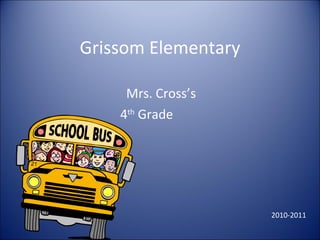 Grissom Elementary Mrs. Cross’s  4 th  Grade  2010-2011 