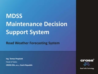 MDSS
Maintenance Decision
Support System
Road Weather Forecasting System


Ing. Tomas Pospisek
Head of Sales
CROSS Zlín, a.s., Czech Republic
 