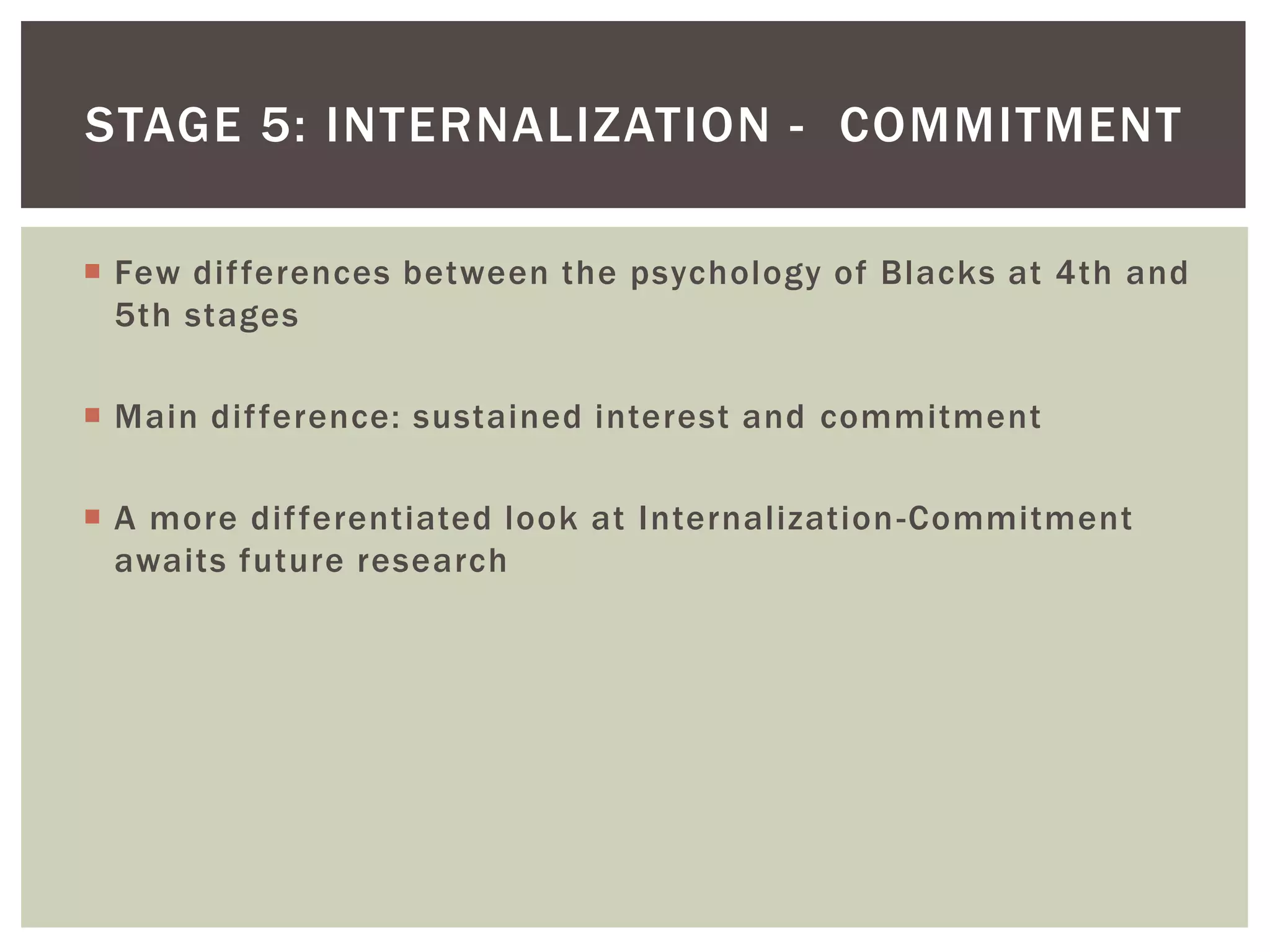 Few differences between the psychology of Blacks at 4th and 5th stagesMain difference: sustained interest and commitmentA more differentiated look at Internalization-Commitment awaits future researchStage 5: internalization -  commitment