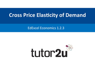 Cross	
  Price	
  Elas-city	
  of	
  Demand	
  
EdExcel	
  Economics	
  1.2.3	
  
 
