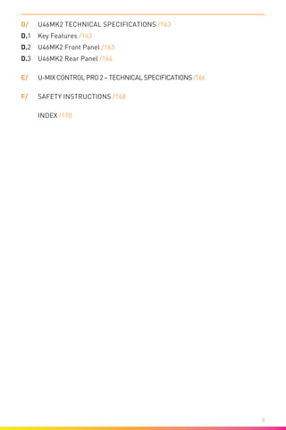 
6
D/	 U46MK2 Technical Specifications /163
D.1	 Key Features /163
D.2	 U46MK2 Front Panel /163
D.3	 U46MK2 Rear Panel /164
E/	 U-MIX CONTROL PRO 2– Technical Specifications /166
F/	 Safety Instructions /168
o	 Index /170
 