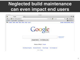 Neglected build maintenance
can even impact end users
7
 