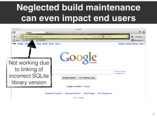 Neglected build maintenance
can even impact end users
7
Not working due
to linking of
incorrect SQLite
library version
 