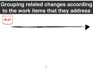 Grouping related changes according
to the work items that they address
9
 