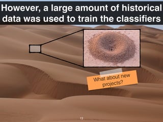 However, a large amount of historical
data was used to train the classiﬁers
13
What about new
projects?
 
