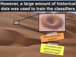 However, a large amount of historical
data was used to train the classiﬁers
13
What about new
projects?
…or projects withpoorly-recordedhistorical data?
 