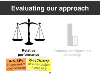 31
Evaluating our approach
Relative
performance
37%-42%
improvement
over baseline
Only 7% drop
of within-project
F-measure
Source
Target
Training conﬁguration
sensitivity
 