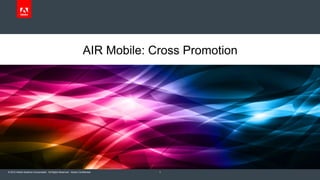AIR Mobile: Cross Promotion 
© 2012 Adobe Systems Incorporated. All Rights Reserved. Adobe Confidential. 
1 
 