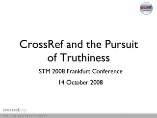 CrossRef and the Pursuit of Truthiness STM 2008 Frankfurt Conference 14 October 2008 