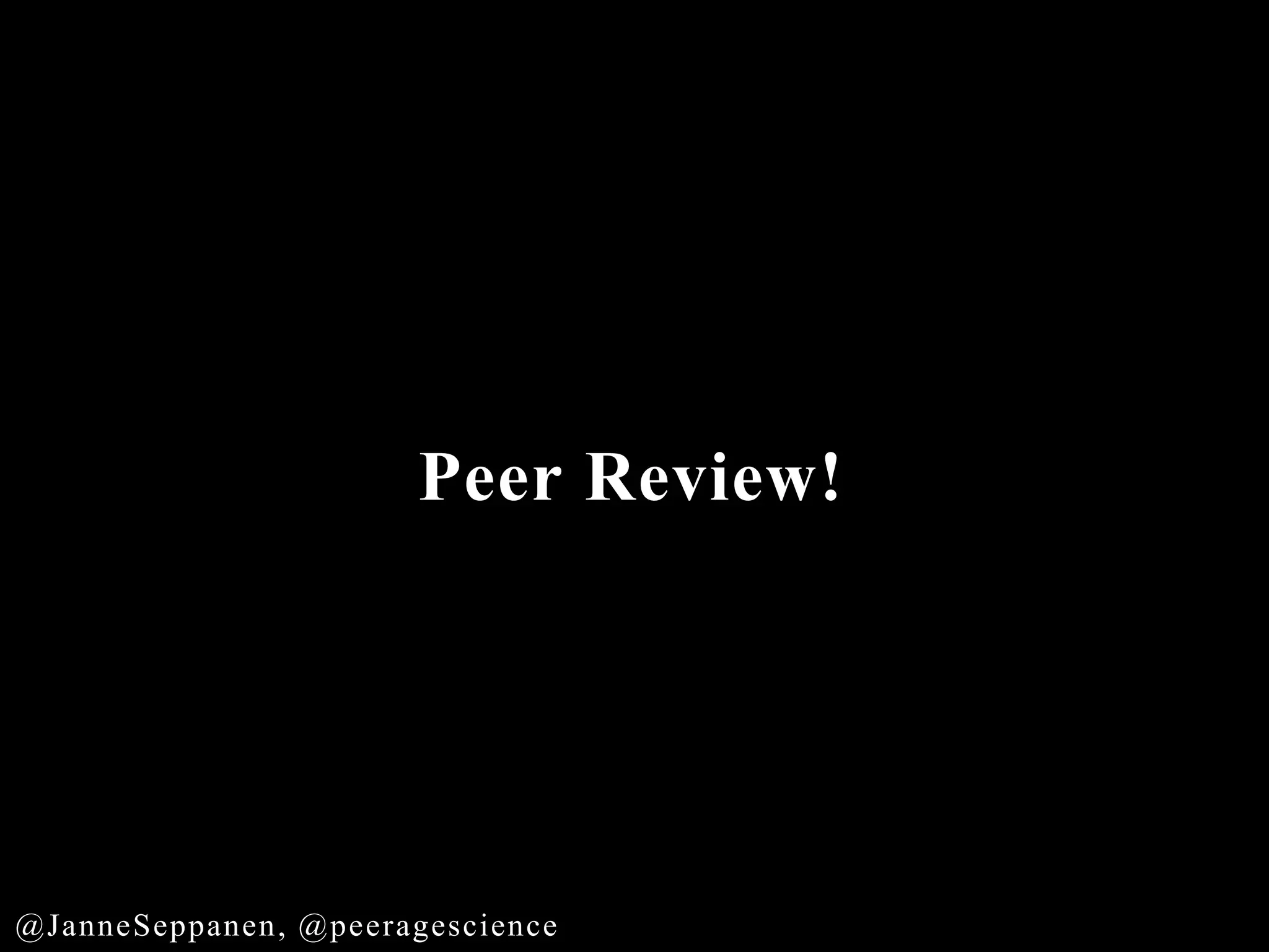 Peer Review!
@JanneSeppanen, @peeragescience
 