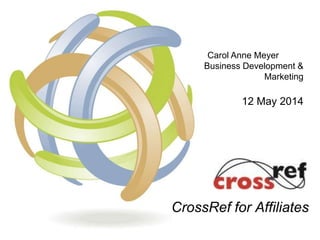 Carol Anne Meyer
Business Development &
Marketing
12 May 2014
CrossRef for Affiliates
 