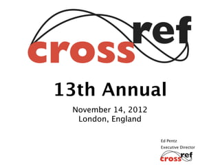 13th Annual
 November 14, 2012
  London, England

                     Ed Pentz
                     Executive Director
 