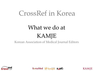 CrossRef in Korea
         What we do at
           KAMJE
Korean Association of Medical Journal Editors




                      3
 