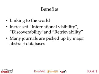 Benefits

• Linking to the world
• Increased “International visibility”,
  “Discoverability”and “Retrievability”
• Many journals are picked up by major
  abstract databases




                     90
                     90
 