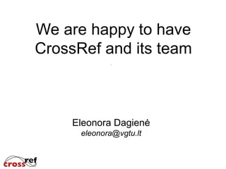 We are happy to have
CrossRef and its team



    Eleonora Dagienė
      eleonora@vgtu.lt
 