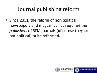 Journal publishing reform
• Since 2011, the reform of non political
  newspapers and magazines has required the
  publishers of STM journals (of course they are
  not political) to be reformed.
 