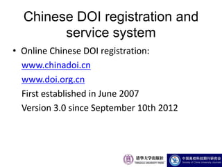 Chinese DOI registration and
        service system
• Online Chinese DOI registration:
  www.chinadoi.cn
  www.doi.org.cn
  First established in June 2007
  Version 3.0 since September 10th 2012
 