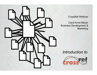 CrossRef Webinar

      Carol Anne Meyer
Business Development &
              Marketing




 Introduction to
 