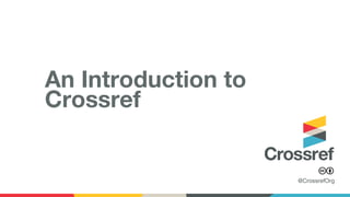 @CrossrefOrg
An Introduction to
Crossref
 