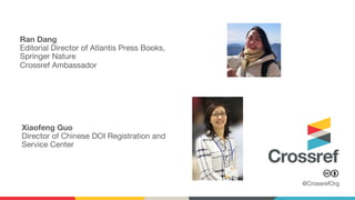@CrossrefOrg
Ran Dang
Editorial Director of Atlantis Press Books,
Springer Nature
Crossref Ambassador
Xiaofeng Guo
Director of Chinese DOI Registration and
Service Center
 