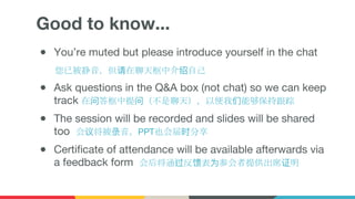 Good to know...
● You’re muted but please introduce yourself in the chat
您已被静音，但请在聊天框中介绍自己
● Ask questions in the Q&A box (not chat) so we can keep
track 在问答框中提问（不是聊天），以便我们能够保持跟踪
● The session will be recorded and slides will be shared
too 会议将被录音，PPT也会届时分享
● Certificate of attendance will be available afterwards via
a feedback form 会后将通过反馈表为参会者提供出席证明
 