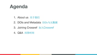 Agenda
1. About us 关于我们
2. DOIs and Metadata DOIs与元数据
3. Joining Crossref 加入Crossref
4. Q&A 问答时间
 