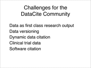 Challenges for the  
DataCite Community
Data as first class research output
Data versioning
Dynamic data citation
Clinical trial data
Software citation
 
