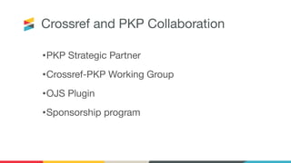 Crossref and PKP Collaboration
•PKP Strategic Partner
•Crossref-PKP Working Group
•OJS Plugin
•Sponsorship program
 