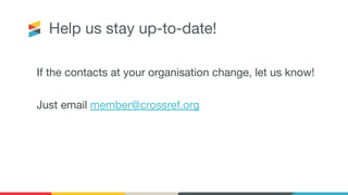 Help us stay up-to-date!
If the contacts at your organisation change, let us know!
Just email member@crossref.org
 