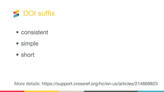 DOI suﬃx
• consistent
• simple
• short
More details: https://support.crossref.org/hc/en-us/articles/214669823
 