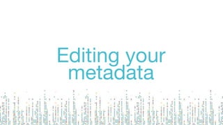 Editing your
metadata
 