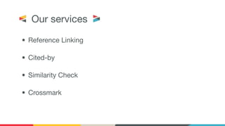 Our servicesOur services
• Reference Linking
• Cited-by
• Similarity Check
• Crossmark
 