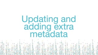 Updating and
adding extra
metadata
 