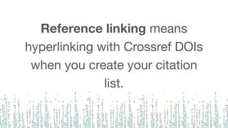 Reference linking means
hyperlinking with Crossref DOIs
when you create your citation
list.
 