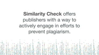 Similarity Check oﬀers
publishers with a way to
actively engage in eﬀorts to
prevent plagiarism.
 