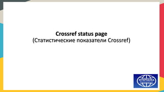 Crossref status page
(Статистические показатели Crossref)
 