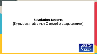 Resolution Reports
(Ежемесячный отчет Crossref о разрешениях)
 