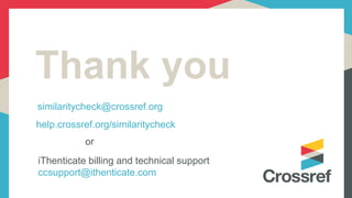 Thank you
similaritycheck@crossref.org
help.crossref.org/similaritycheck
iThenticate billing and technical support
ccsupport@ithenticate.com
or
 