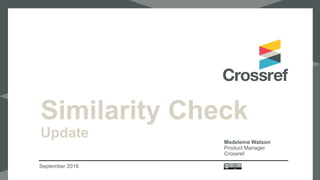 Similarity Check
Update
September 2016
Madeleine Watson
Product Manager
Crossref
 