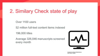 2. Similary Check state of play
Over 1100 users
52 million full-text content items indexed
196,000 titles
Average 326,046 manuscripts screened
every month
 