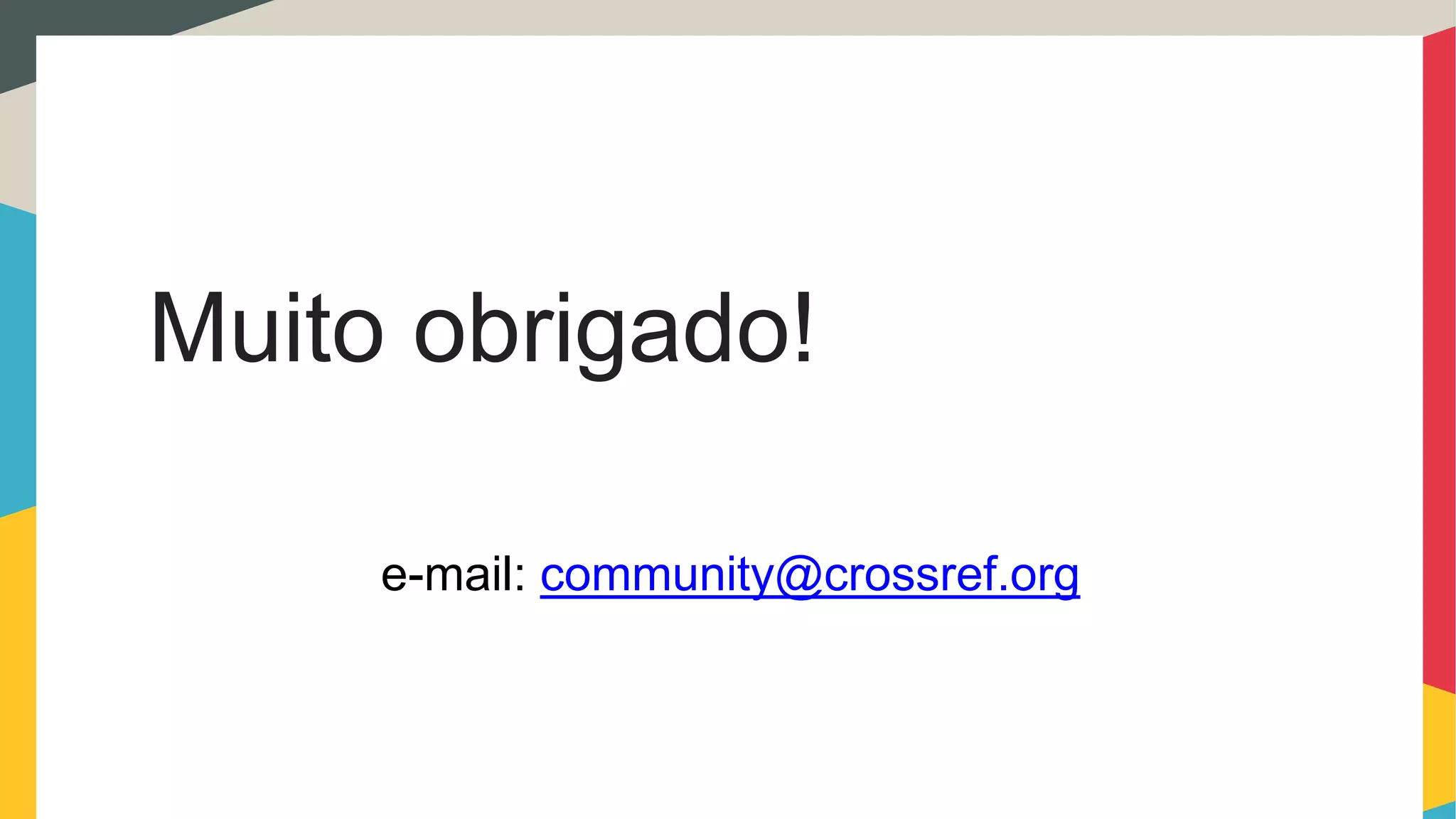 Muito obrigado!
e-mail: community@crossref.org
 