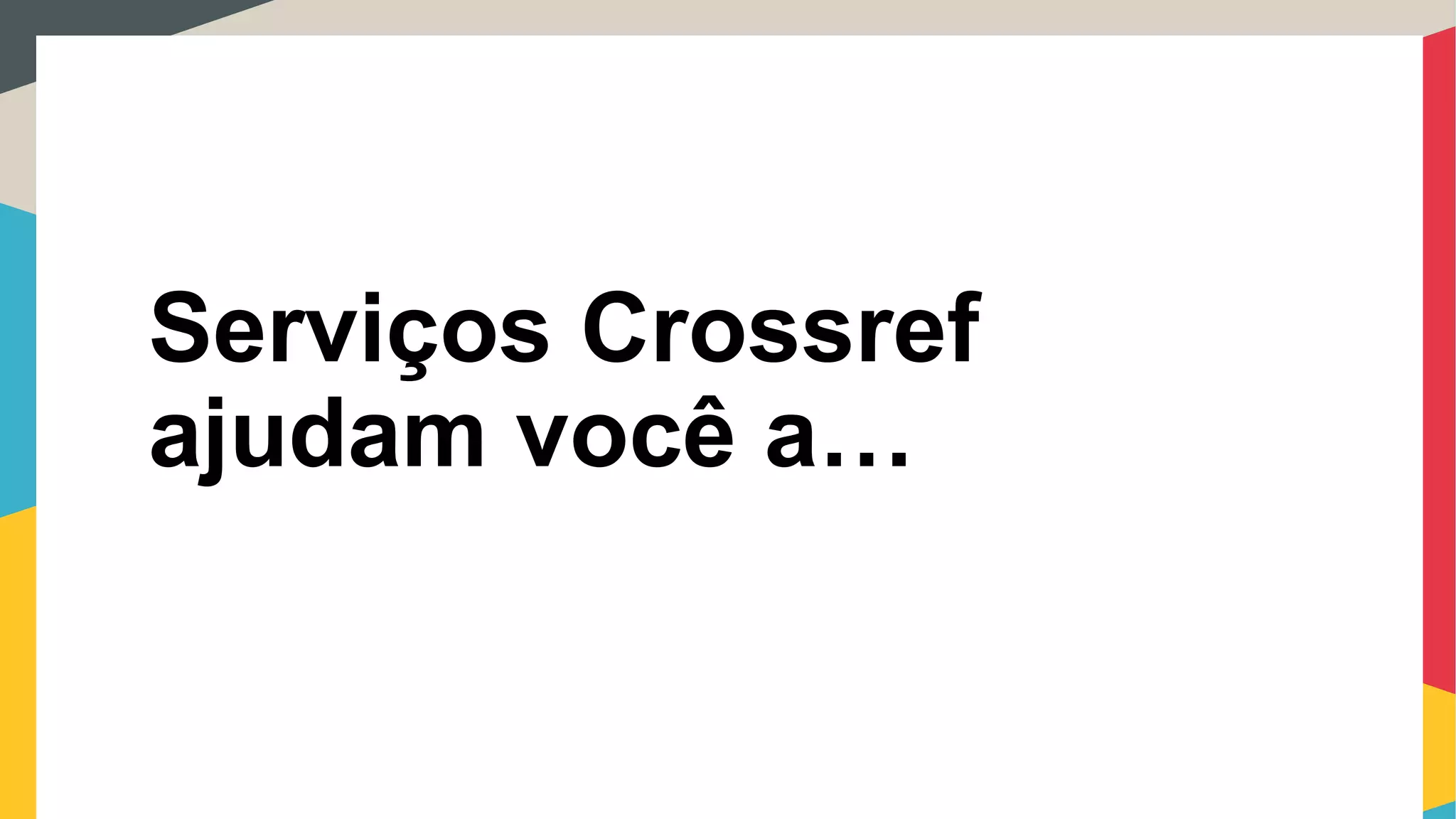 Serviços Crossref
ajudam você a…
 