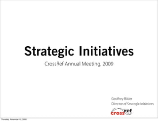 Strategic Initiatives
                              CrossRef Annual Meeting, 2009




                                                          Geoﬀrey Bilder
                                                          Director of Strategic Initiatives



Thursday, November 12, 2009
 