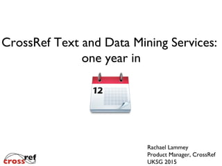 Rachael Lammey
Product Manager, CrossRef
UKSG 2015
CrossRef Text and Data Mining Services:
one year in
 