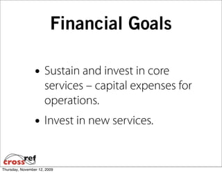 Financial Goals

                 • Sustain and invest in core
                      services – capital expenses for
                      operations.
                 • Invest in new services.

Thursday, November 12, 2009
 