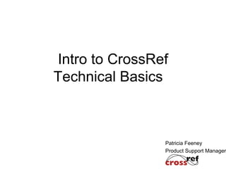 Patricia Feeney
Product Support Manager
Intro to CrossRef
Technical Basics
 