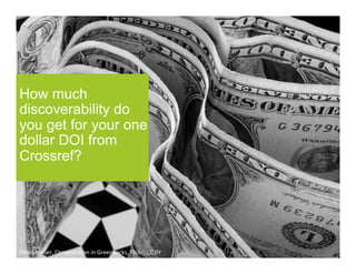 How much
discoverability do
you get for your one
dollar DOI from
Crossref?
PhotoAtelier,	Compostition	in	Greenbacks,	Flickr,	CC	BY	
 