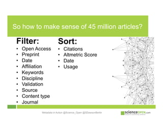 So how to make sense of 45 million articles?
Metadata in Action @Science_Open @SDawsonBerlin
Filter:
•  Open Access
•  Pre...