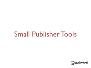 Small Publisher Tools


                  @karlward
 