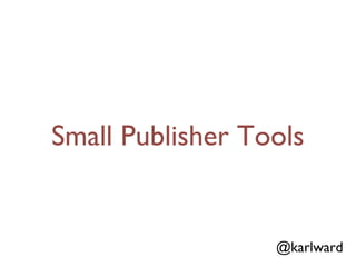 Small Publisher Tools


                  @karlward
 